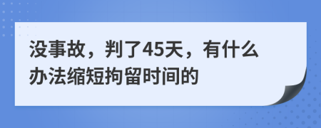 没事故，判了45天，有什么办法缩短拘留时间的