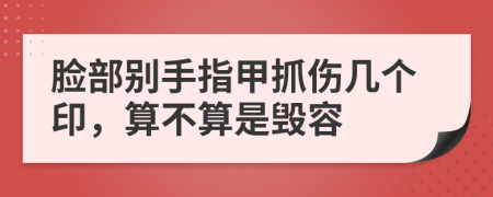 脸部别手指甲抓伤几个印，算不算是毁容