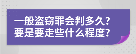 一般盗窃罪会判多久？要是要走些什么程度？