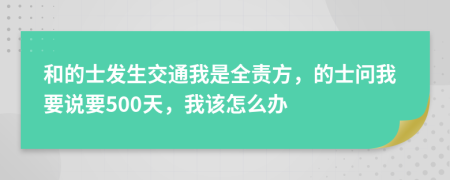 和的士发生交通我是全责方，的士问我要说要500天，我该怎么办