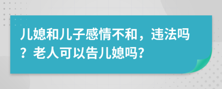 儿媳和儿子感情不和，违法吗？老人可以告儿媳吗？