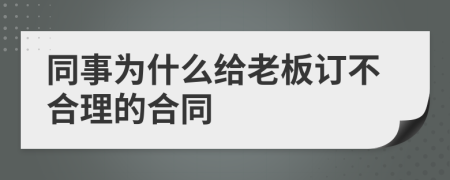 同事为什么给老板订不合理的合同