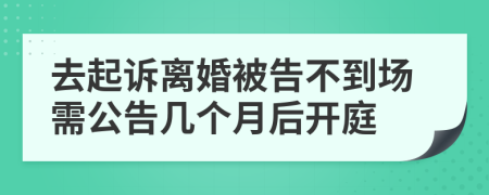 去起诉离婚被告不到场需公告几个月后开庭