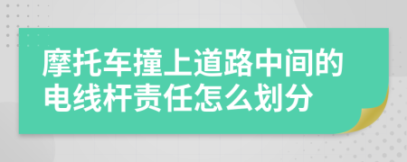 摩托车撞上道路中间的电线杆责任怎么划分