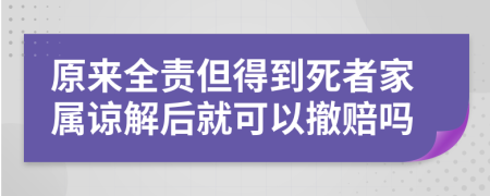 原来全责但得到死者家属谅解后就可以撤赔吗