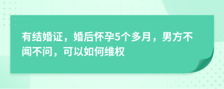 有结婚证，婚后怀孕5个多月，男方不闻不问，可以如何维权