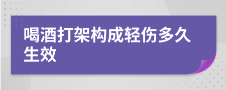 喝酒打架构成轻伤多久生效