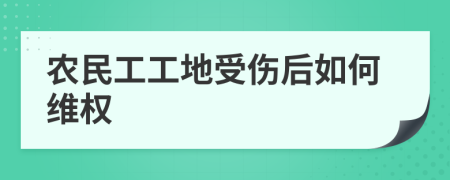 农民工工地受伤后如何维权