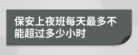 保安上夜班每天最多不能超过多少小时