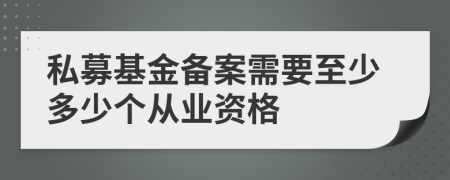 私募基金备案需要至少多少个从业资格