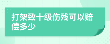 打架致十级伤残可以赔偿多少