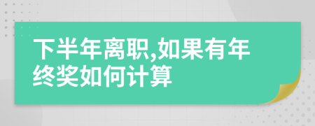 下半年离职,如果有年终奖如何计算