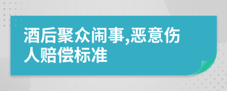 酒后聚众闹事,恶意伤人赔偿标准