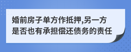 婚前房子单方作抵押,另一方是否也有承担偿还债务的责任