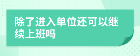 除了进入单位还可以继续上班吗