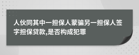 人伙同其中一担保人蒙骗另一担保人签字担保贷款,是否构成犯罪