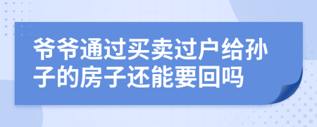 爷爷通过买卖过户给孙子的房子还能要回吗