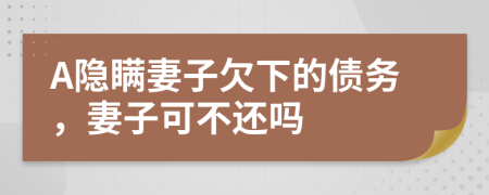 A隐瞒妻子欠下的债务，妻子可不还吗