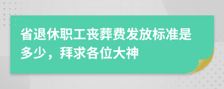 省退休职工丧葬费发放标准是多少，拜求各位大神