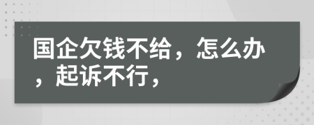 国企欠钱不给，怎么办，起诉不行，