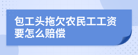 包工头拖欠农民工工资要怎么赔偿