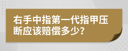 右手中指第一代指甲压断应该赔偿多少？