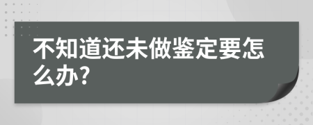 不知道还未做鉴定要怎么办?