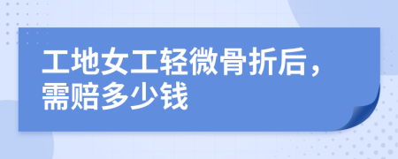 工地女工轻微骨折后，需赔多少钱