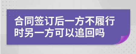 合同签订后一方不履行时另一方可以追回吗