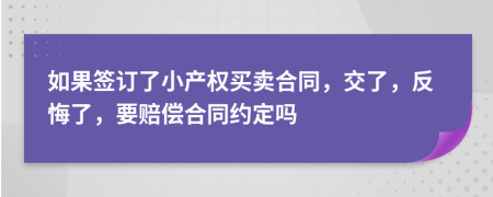 如果签订了小产权买卖合同，交了，反悔了，要赔偿合同约定吗