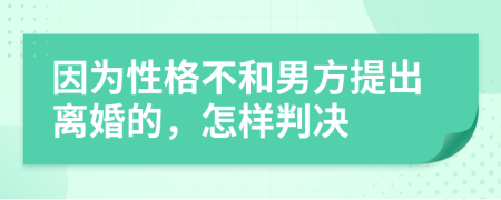 因为性格不和男方提出离婚的，怎样判决