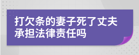 打欠条的妻子死了丈夫承担法律责任吗