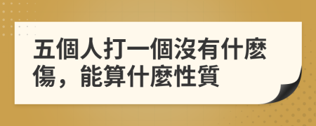 五個人打一個沒有什麽傷，能算什麼性質