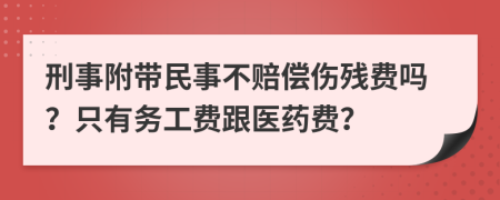 刑事附带民事不赔偿伤残费吗？只有务工费跟医药费？