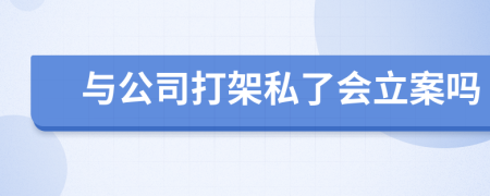 与公司打架私了会立案吗