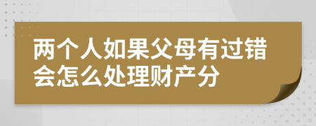 两个人如果父母有过错会怎么处理财产分