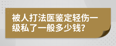 被人打法医鉴定轻伤一级私了一般多少钱？