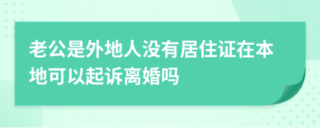 老公是外地人没有居住证在本地可以起诉离婚吗