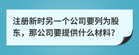 注册新时另一个公司要列为股东，那公司要提供什么材料？