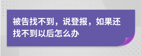 被告找不到，说登报，如果还找不到以后怎么办