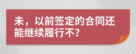 未，以前签定的合同还能继续履行不？