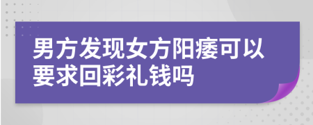 男方发现女方阳痿可以要求回彩礼钱吗