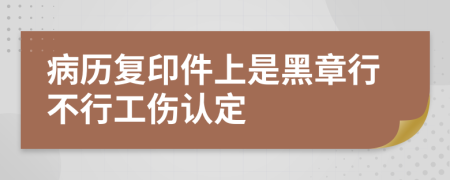 病历复印件上是黑章行不行工伤认定