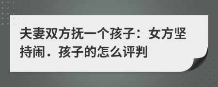 夫妻双方抚一个孩子：女方坚持闹．孩子的怎么评判