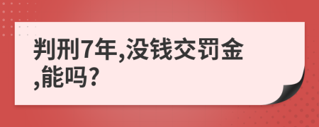 判刑7年,没钱交罚金,能吗?