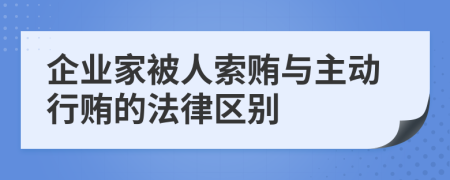 企业家被人索贿与主动行贿的法律区别