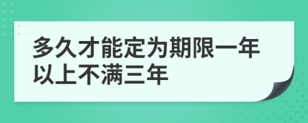 多久才能定为期限一年以上不满三年