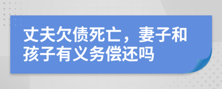 丈夫欠债死亡，妻子和孩子有义务偿还吗