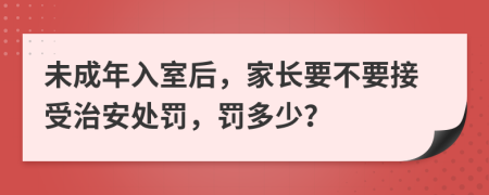 未成年入室后，家长要不要接受治安处罚，罚多少？