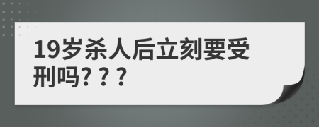 19岁杀人后立刻要受刑吗? ? ?